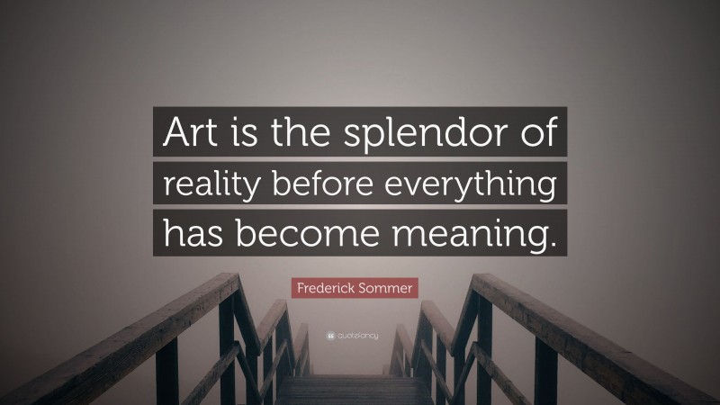 Frederick Sommer Quote: “Art is the splendor of reality before everything has become meaning.”