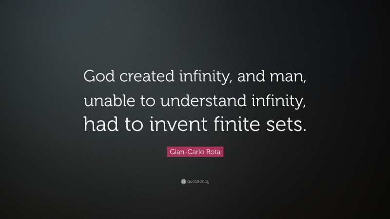 Gian-Carlo Rota Quote: “God created infinity, and man, unable to understand infinity, had to invent finite sets.”