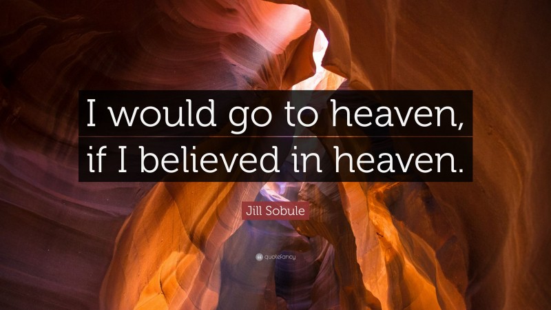 Jill Sobule Quote: “I would go to heaven, if I believed in heaven.”