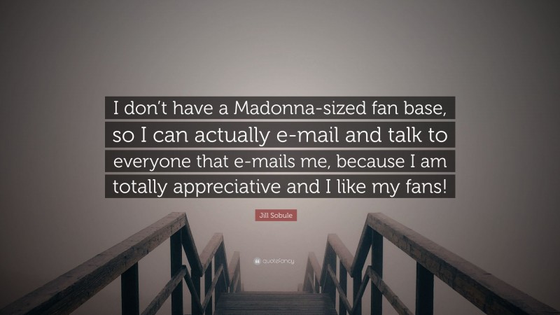 Jill Sobule Quote: “I don’t have a Madonna-sized fan base, so I can actually e-mail and talk to everyone that e-mails me, because I am totally appreciative and I like my fans!”