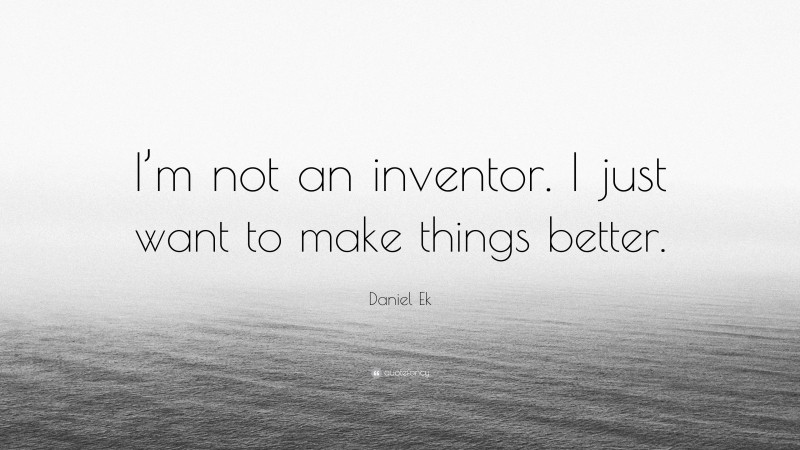 Daniel Ek Quote: “I’m not an inventor. I just want to make things better.”