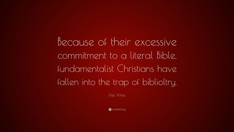 Mel White Quote: “Because of their excessive commitment to a literal Bible, fundamentalist Christians have fallen into the trap of biblioltry.”