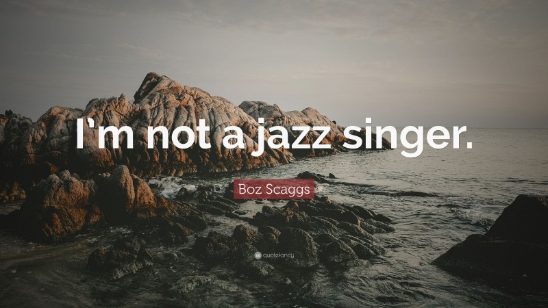 Boz Scaggs Quote: “I’m not a jazz singer.”