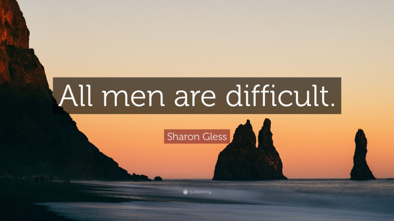 Sharon Gless Quote: “All men are difficult.”