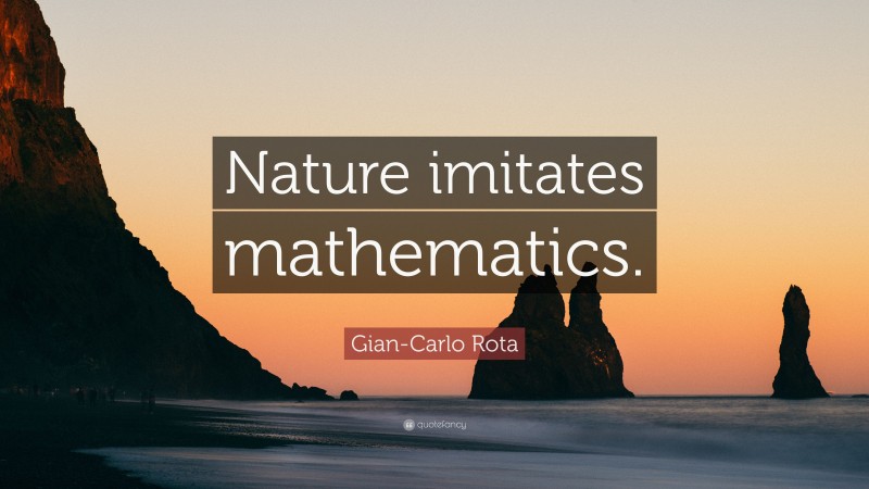 Gian-Carlo Rota Quote: “Nature imitates mathematics.”