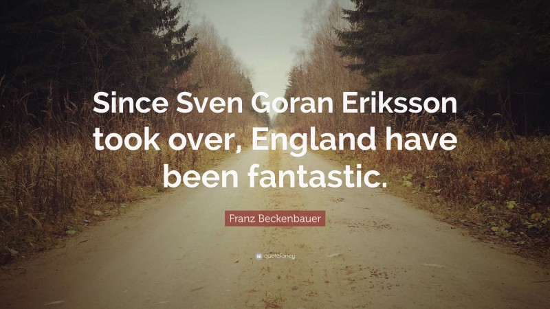 Franz Beckenbauer Quote: “Since Sven Goran Eriksson took over, England have been fantastic.”