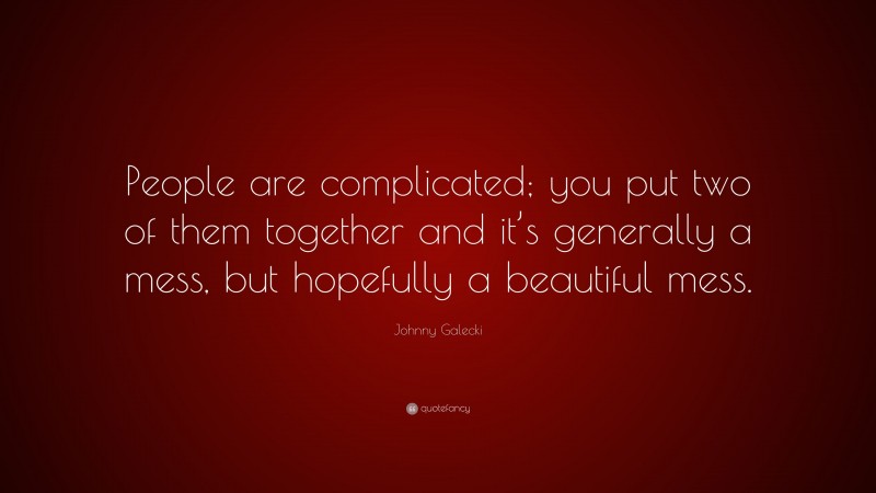 Johnny Galecki Quote: “People are complicated; you put two of them together and it’s generally a mess, but hopefully a beautiful mess.”