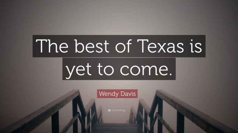 Wendy Davis Quote: “The best of Texas is yet to come.”