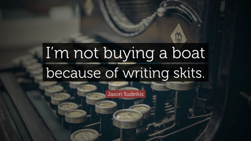 Jason Sudeikis Quote: “I’m not buying a boat because of writing skits.”