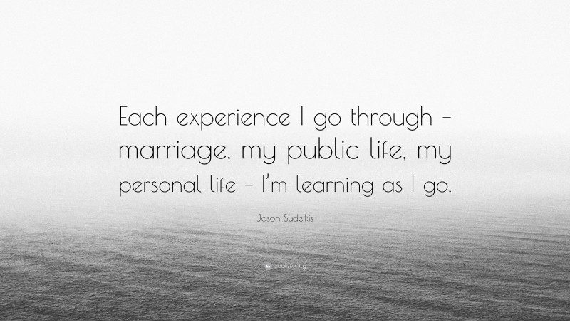 Jason Sudeikis Quote: “Each experience I go through – marriage, my public life, my personal life – I’m learning as I go.”