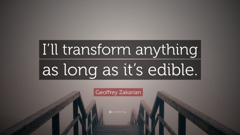 Geoffrey Zakarian Quote: “I’ll transform anything as long as it’s edible.”