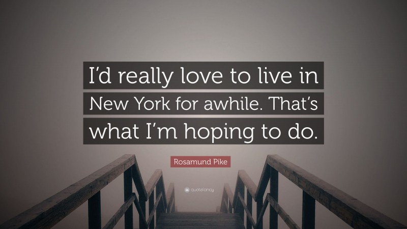 Rosamund Pike Quote: “I’d really love to live in New York for awhile. That’s what I’m hoping to do.”