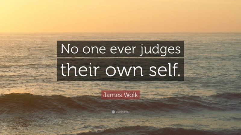 James Wolk Quote: “No one ever judges their own self.”