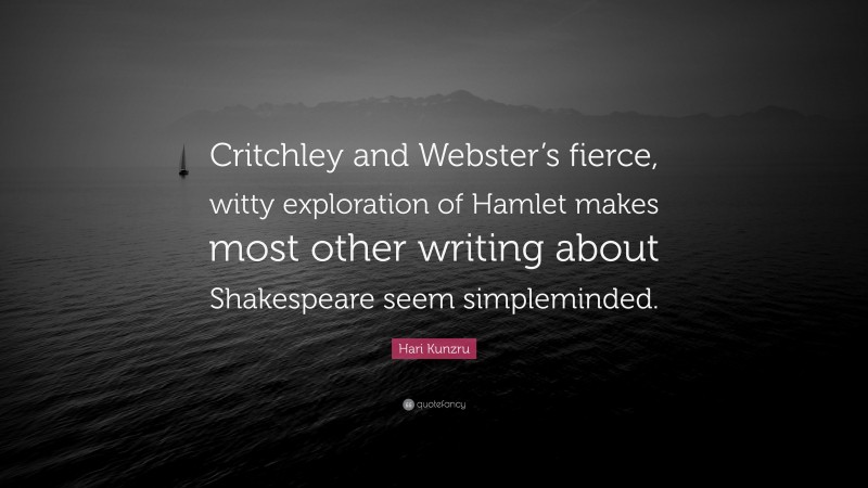 Hari Kunzru Quote: “Critchley and Webster’s fierce, witty exploration of Hamlet makes most other writing about Shakespeare seem simpleminded.”