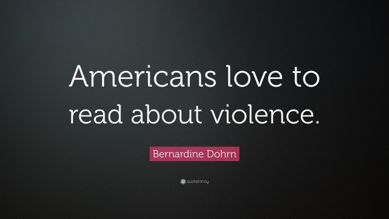 Bernardine Dohrn Quote: “Americans love to read about violence.”