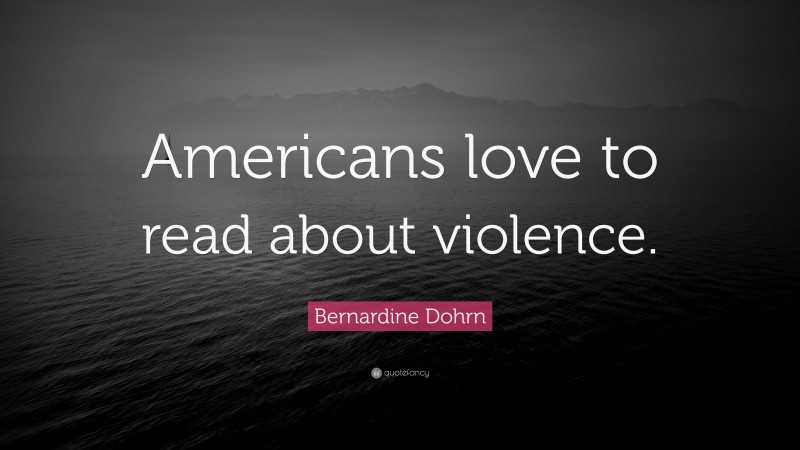 Bernardine Dohrn Quote: “Americans love to read about violence.”