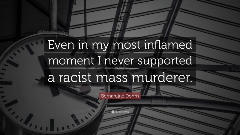 Bernardine Dohrn Quote: “Even in my most inflamed moment I never supported a racist mass murderer.”