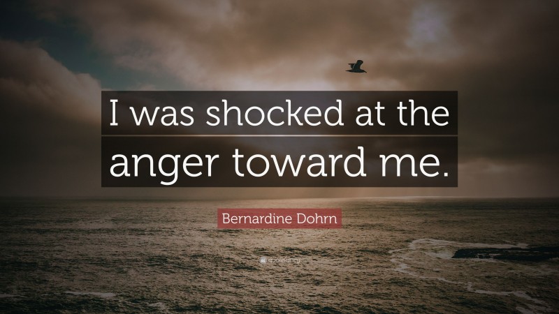 Bernardine Dohrn Quote: “I was shocked at the anger toward me.”