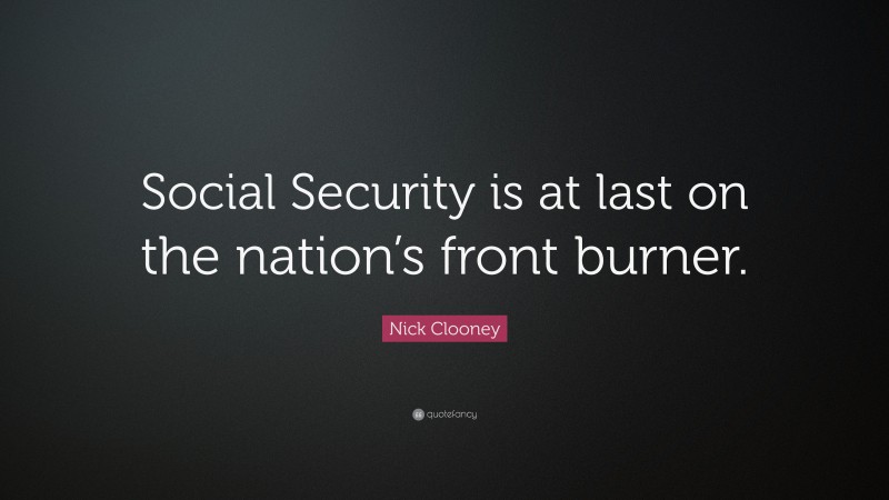 Nick Clooney Quote: “Social Security is at last on the nation’s front burner.”