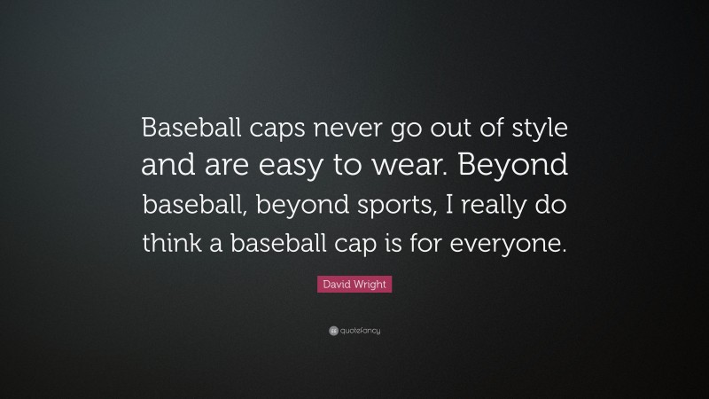 David Wright Quote: “Baseball caps never go out of style and are easy to wear. Beyond baseball, beyond sports, I really do think a baseball cap is for everyone.”