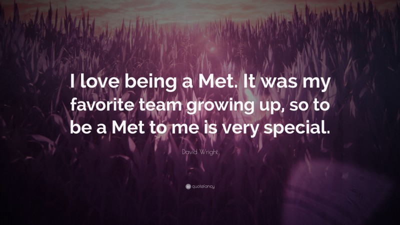 David Wright Quote: “I love being a Met. It was my favorite team growing up, so to be a Met to me is very special.”