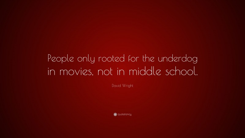 David Wright Quote: “People only rooted for the underdog in movies, not in middle school.”