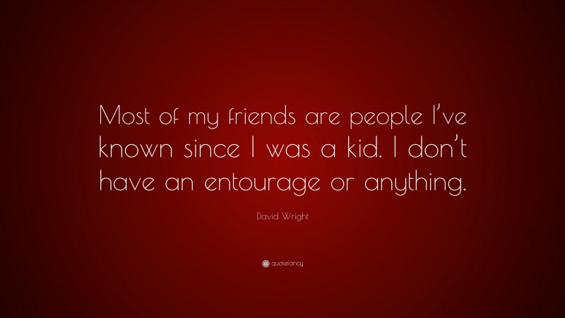 David Wright Quote: “Most of my friends are people I’ve known since I was a kid. I don’t have an entourage or anything.”