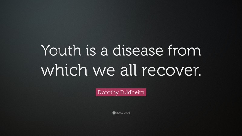 Dorothy Fuldheim Quote: “Youth is a disease from which we all recover.”