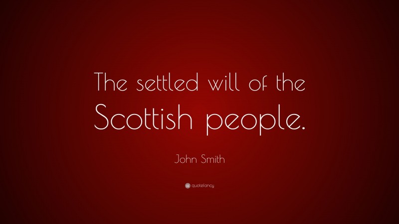 John Smith Quote: “The settled will of the Scottish people.”