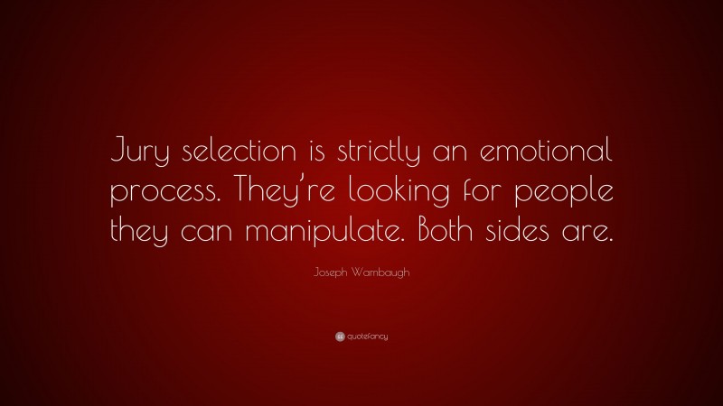 Joseph Wambaugh Quote: “Jury selection is strictly an emotional process. They’re looking for people they can manipulate. Both sides are.”