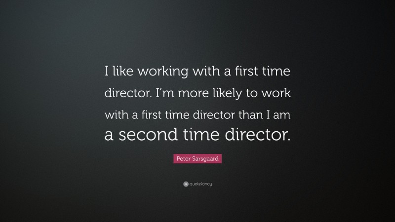Peter Sarsgaard Quote: “I like working with a first time director. I’m more likely to work with a first time director than I am a second time director.”