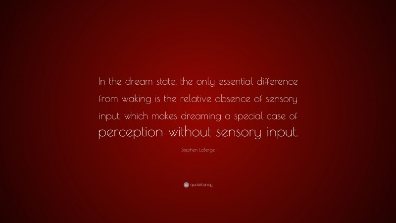 Stephen LaBerge Quote: “In the dream state, the only essential difference from waking is the relative absence of sensory input, which makes dreaming a special case of perception without sensory input.”