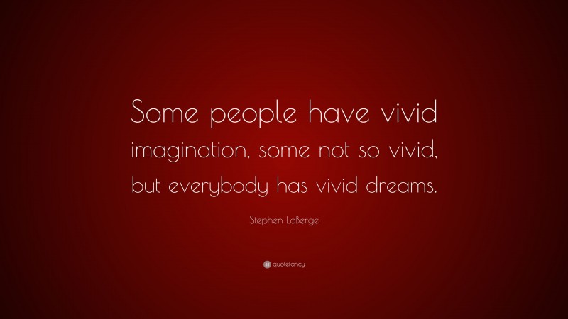Stephen LaBerge Quote: “Some people have vivid imagination, some not so vivid, but everybody has vivid dreams.”