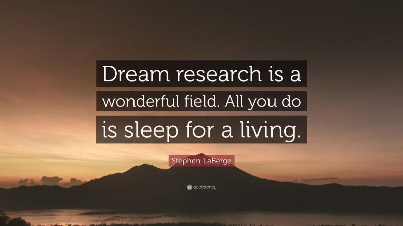 Stephen LaBerge Quote: “Dream research is a wonderful field. All you do is sleep for a living.”