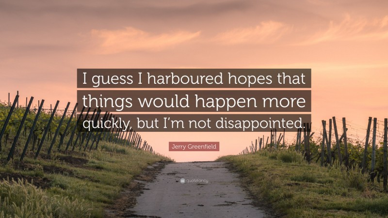 Jerry Greenfield Quote: “I guess I harboured hopes that things would happen more quickly, but I’m not disappointed.”