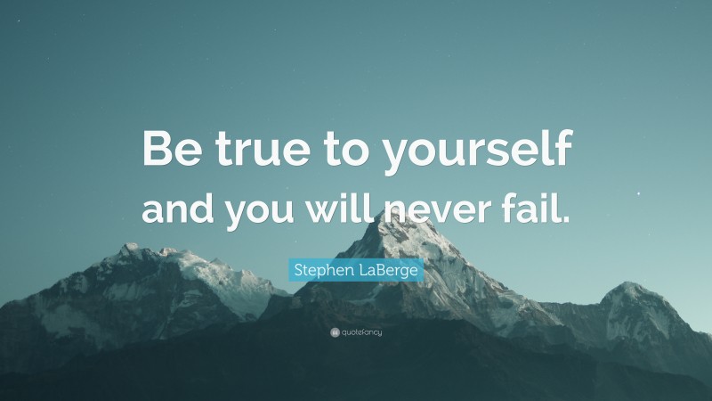 Stephen LaBerge Quote: “Be true to yourself and you will never fail.”