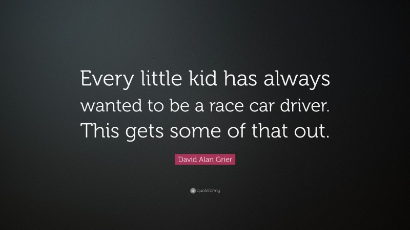 David Alan Grier Quote: “Every little kid has always wanted to be a race car driver. This gets some of that out.”