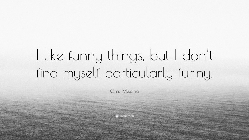 Chris Messina Quote: “I like funny things, but I don’t find myself particularly funny.”