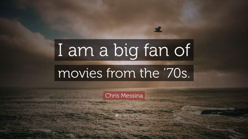 Chris Messina Quote: “I am a big fan of movies from the ’70s.”