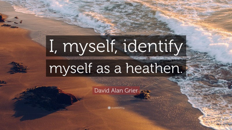 David Alan Grier Quote: “I, myself, identify myself as a heathen.”