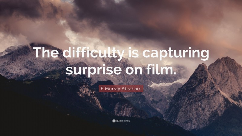 F. Murray Abraham Quote: “The difficulty is capturing surprise on film.”