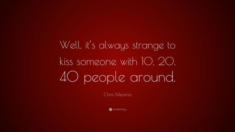 Chris Messina Quote: “Well, it’s always strange to kiss someone with 10, 20, 40 people around.”