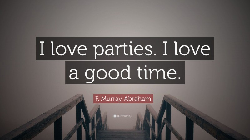 F. Murray Abraham Quote: “I love parties. I love a good time.”