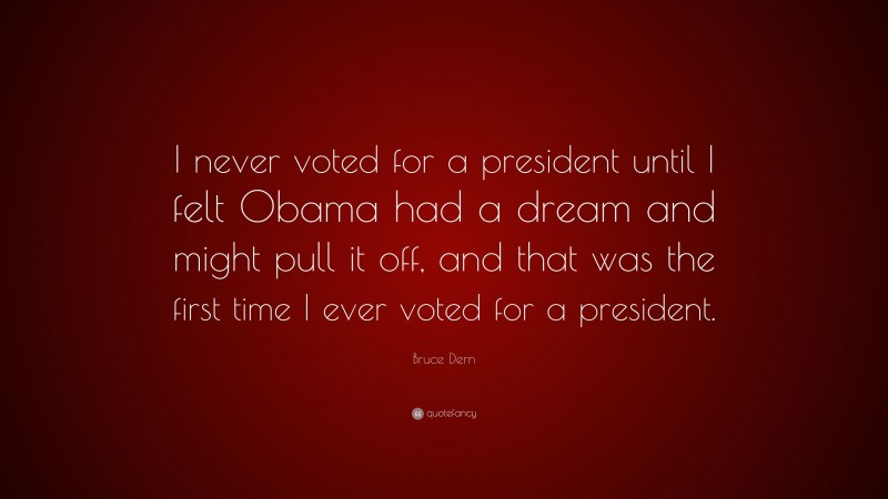 Bruce Dern Quote: “I never voted for a president until I felt Obama had a dream and might pull it off, and that was the first time I ever voted for a president.”