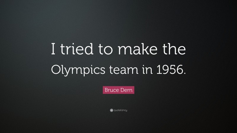 Bruce Dern Quote: “I tried to make the Olympics team in 1956.”