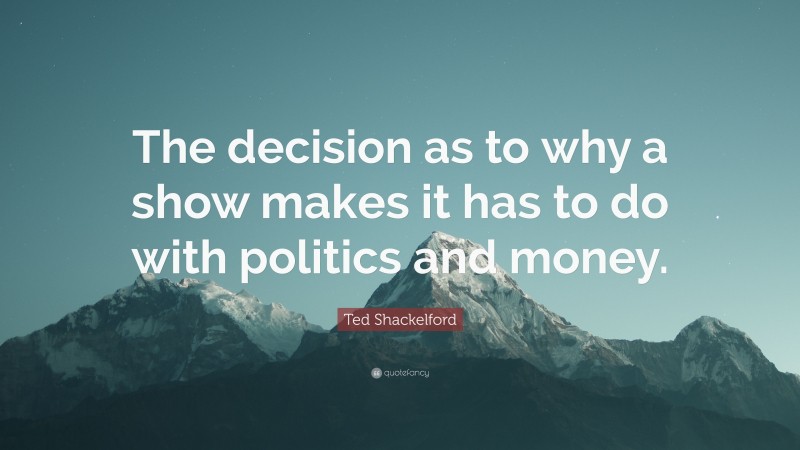 Ted Shackelford Quote: “The decision as to why a show makes it has to do with politics and money.”