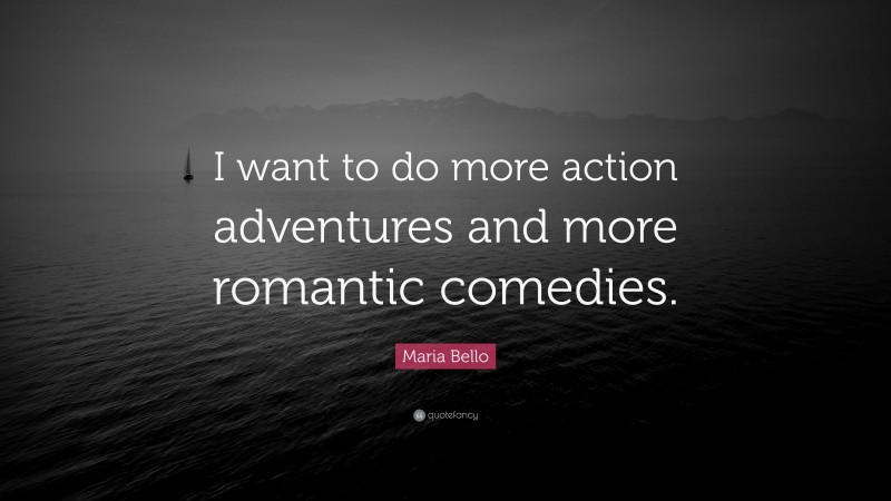 Maria Bello Quote: “I want to do more action adventures and more romantic comedies.”