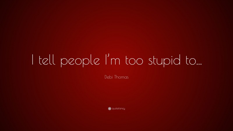 Debi Thomas Quote: “I tell people I’m too stupid to...”