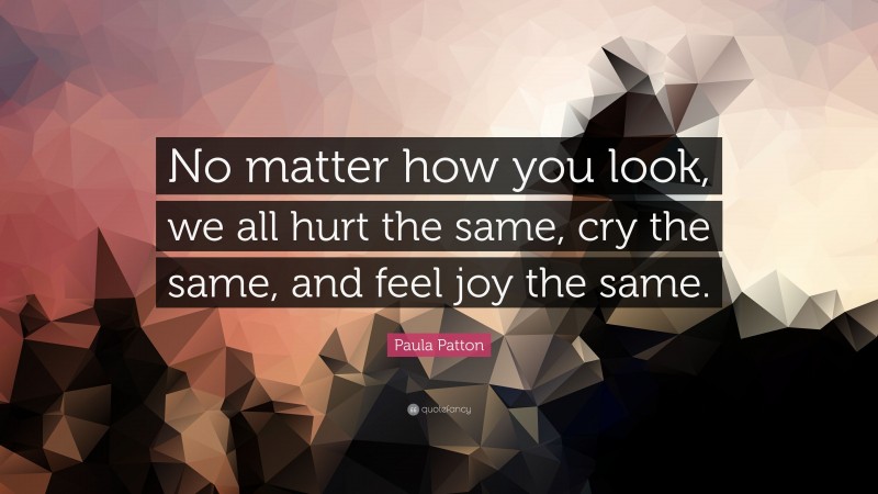 Paula Patton Quote: “No matter how you look, we all hurt the same, cry the same, and feel joy the same.”