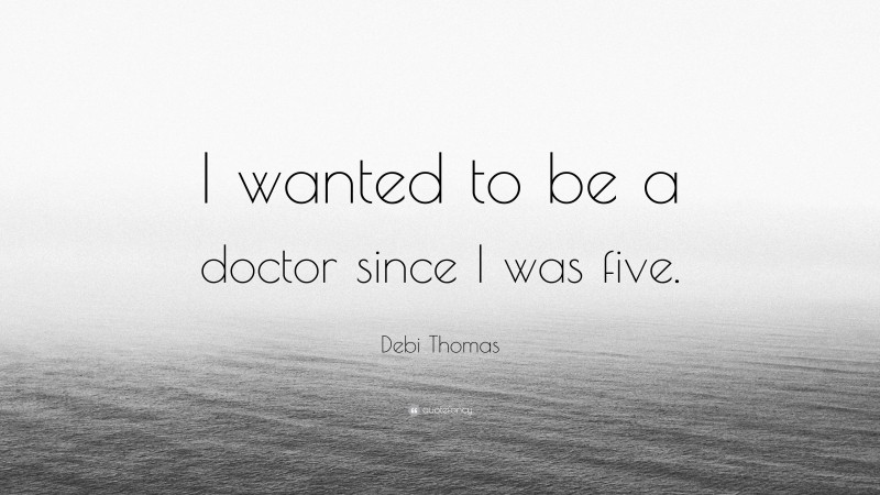 Debi Thomas Quote: “I wanted to be a doctor since I was five.”